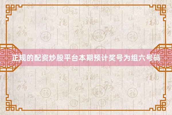 正规的配资炒股平台本期预计奖号为组六号码