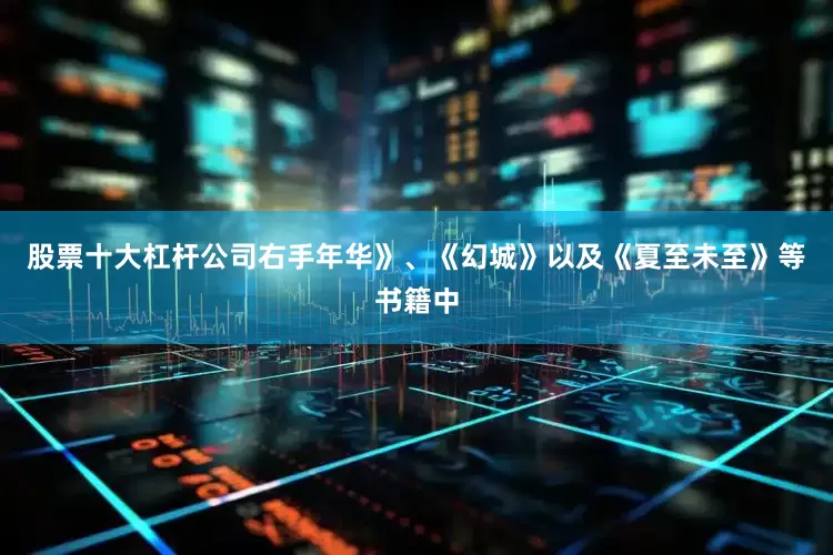 股票十大杠杆公司右手年华》、《幻城》以及《夏至未至》等书籍中