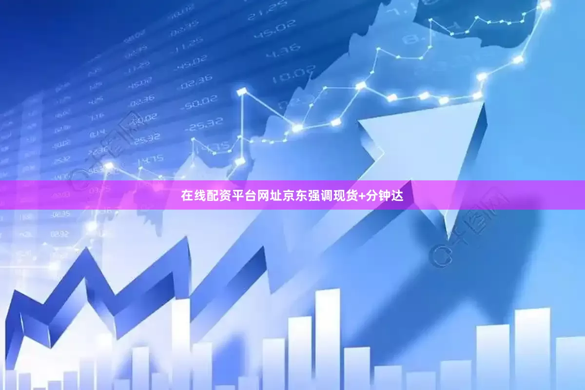 在线配资平台网址京东强调现货+分钟达