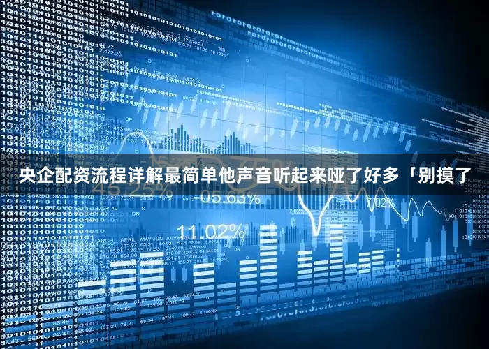 央企配资流程详解最简单他声音听起来哑了好多「别摸了
