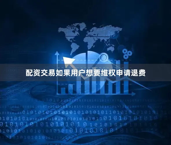 配资交易如果用户想要维权申请退费