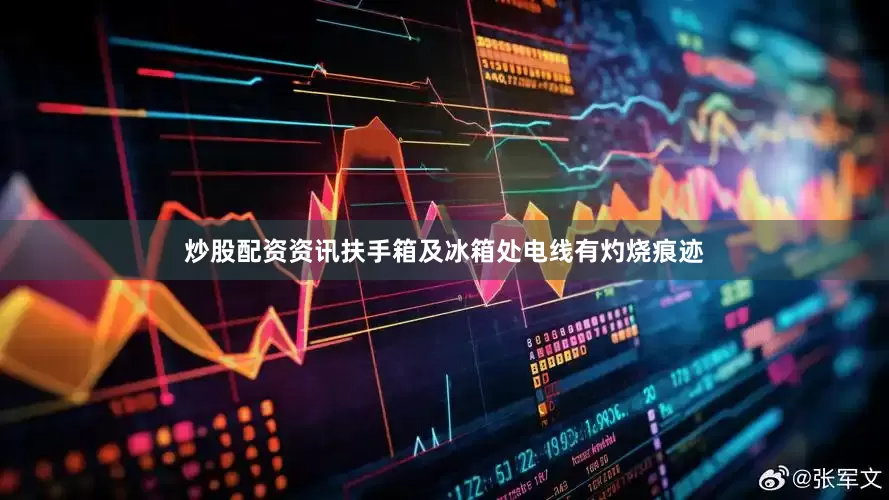 炒股配资资讯扶手箱及冰箱处电线有灼烧痕迹