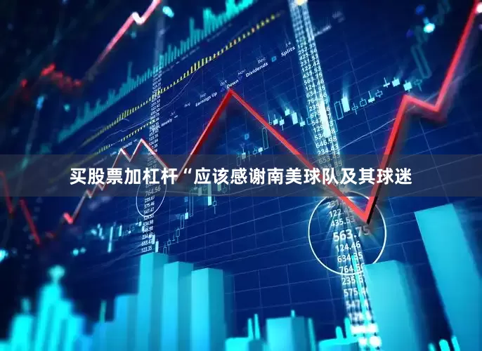 买股票加杠杆“应该感谢南美球队及其球迷