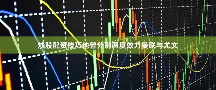 炒股配资技巧他曾分别两度效力曼联与尤文