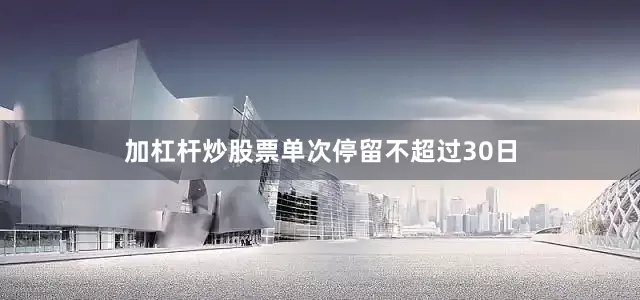 加杠杆炒股票单次停留不超过30日
