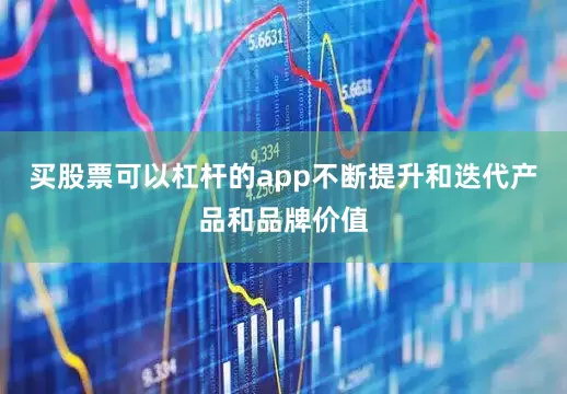 买股票可以杠杆的app不断提升和迭代产品和品牌价值