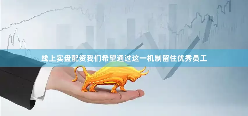 线上实盘配资我们希望通过这一机制留住优秀员工