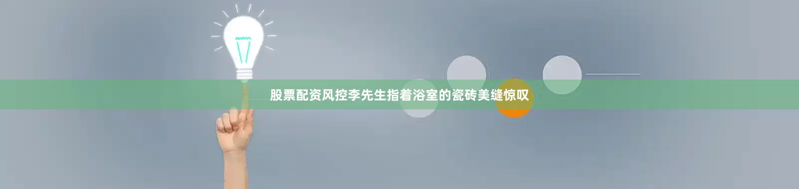 股票配资风控李先生指着浴室的瓷砖美缝惊叹