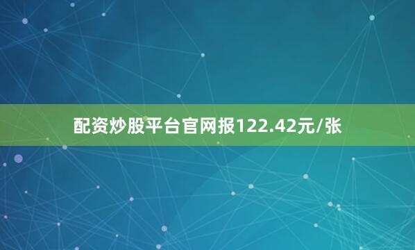 配资炒股平台官网报122.42元/张