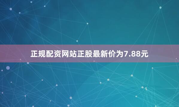 正规配资网站正股最新价为7.88元