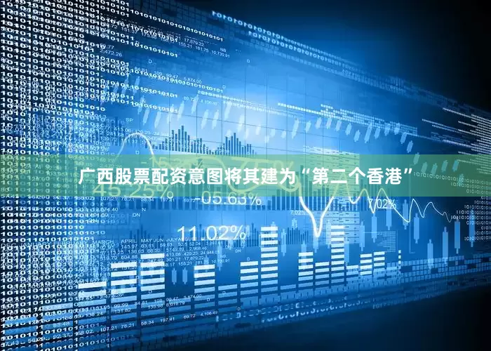 广西股票配资意图将其建为“第二个香港”