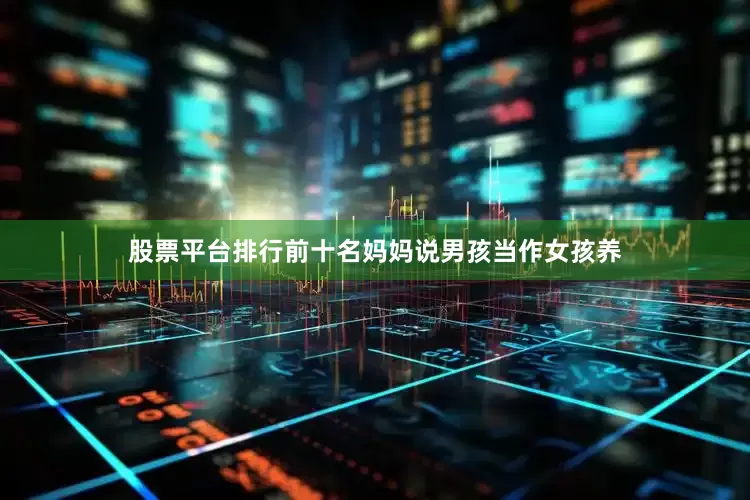 股票平台排行前十名妈妈说男孩当作女孩养