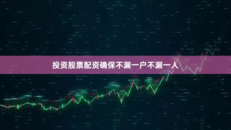 投资股票配资确保不漏一户不漏一人