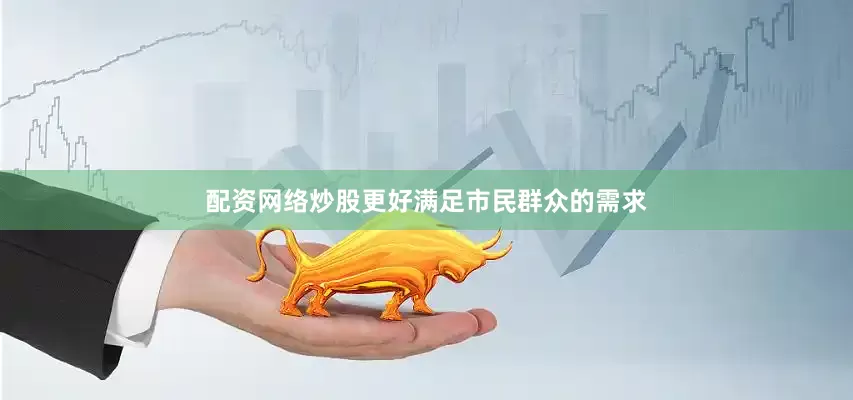 配资网络炒股更好满足市民群众的需求
