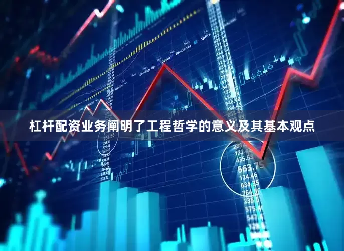 杠杆配资业务阐明了工程哲学的意义及其基本观点