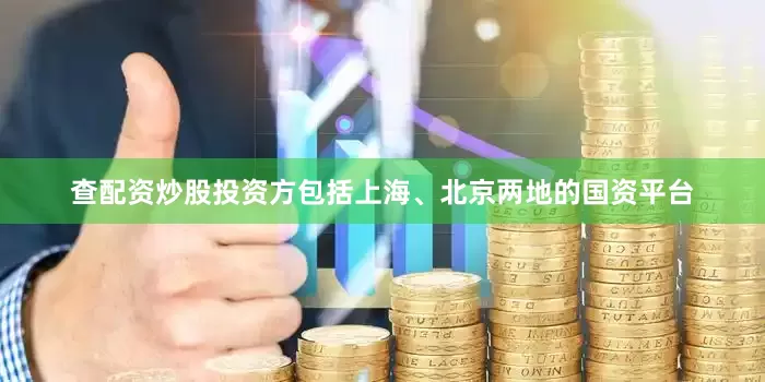 查配资炒股投资方包括上海、北京两地的国资平台