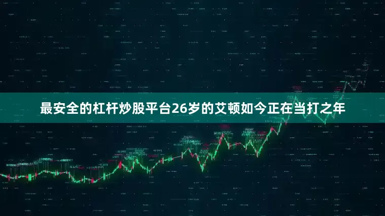 最安全的杠杆炒股平台26岁的艾顿如今正在当打之年