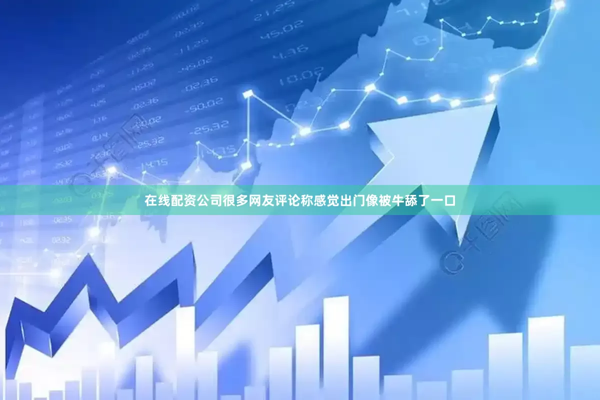 在线配资公司很多网友评论称感觉出门像被牛舔了一口
