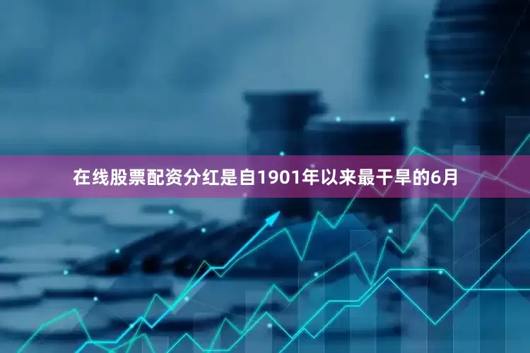 在线股票配资分红是自1901年以来最干旱的6月