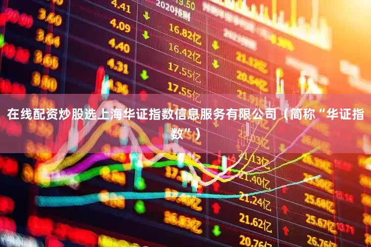 在线配资炒股选上海华证指数信息服务有限公司（简称“华证指数”）