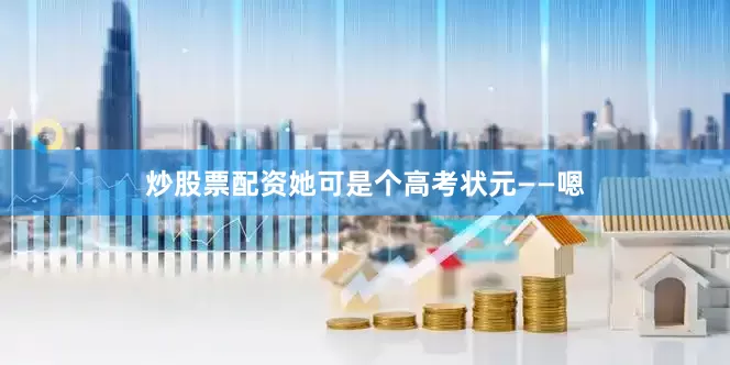 炒股票配资她可是个高考状元——嗯