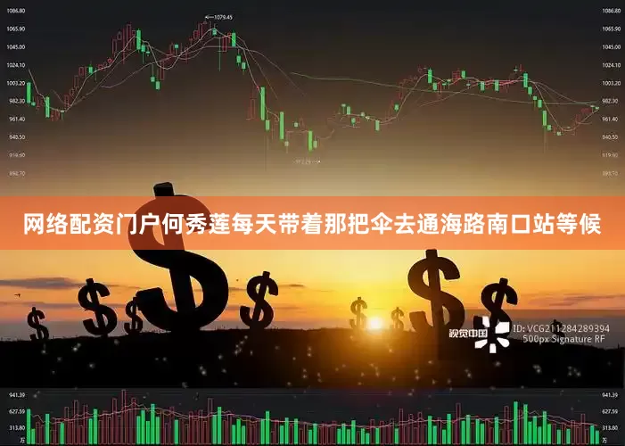 网络配资门户何秀莲每天带着那把伞去通海路南口站等候