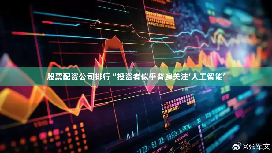 股票配资公司排行“投资者似乎普遍关注‘人工智能’