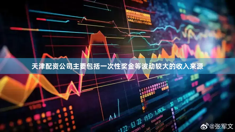天津配资公司主要包括一次性奖金等波动较大的收入来源