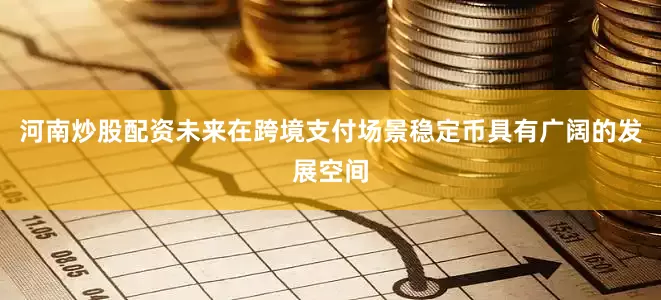 河南炒股配资未来在跨境支付场景稳定币具有广阔的发展空间