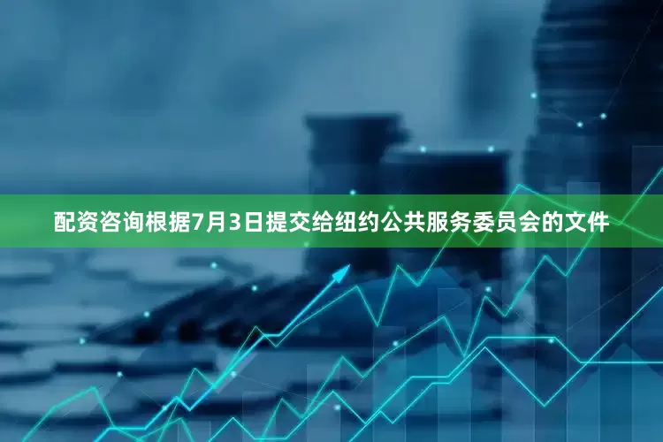 配资咨询根据7月3日提交给纽约公共服务委员会的文件