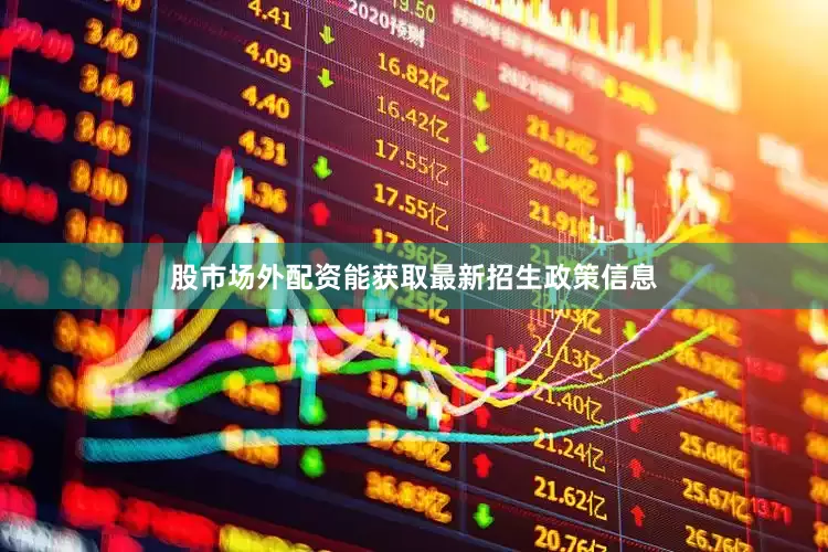 股市场外配资能获取最新招生政策信息