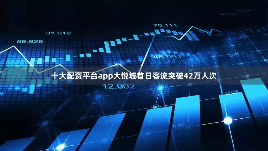 十大配资平台app大悦城首日客流突破42万人次