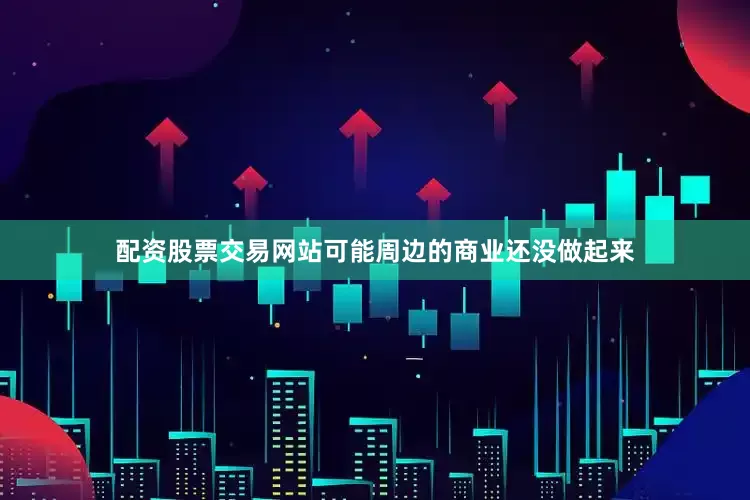 配资股票交易网站可能周边的商业还没做起来