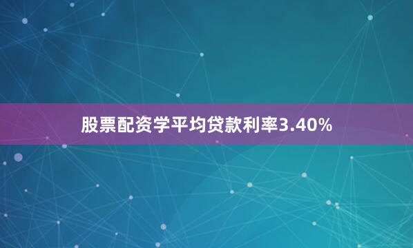 股票配资学平均贷款利率3.40%