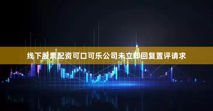 线下股票配资　　可口可乐公司未立即回复置评请求