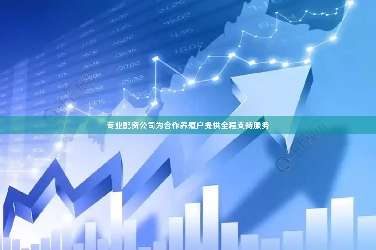 专业配资公司为合作养殖户提供全程支持服务