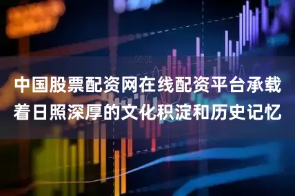 中国股票配资网在线配资平台承载着日照深厚的文化积淀和历史记忆