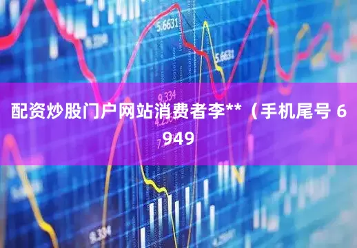 配资炒股门户网站消费者李**（手机尾号 6949