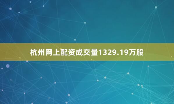 杭州网上配资成交量1329.19万股