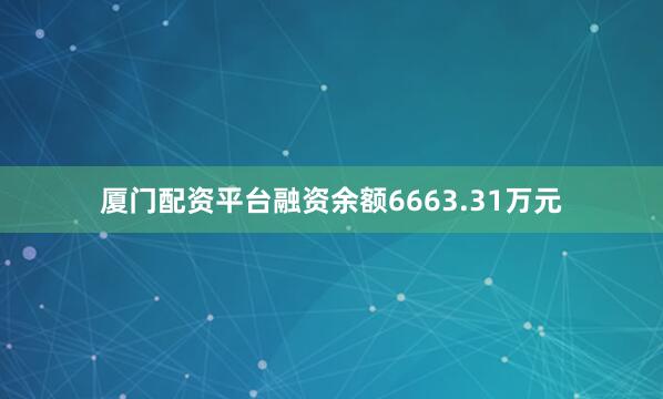 厦门配资平台融资余额6663.31万元