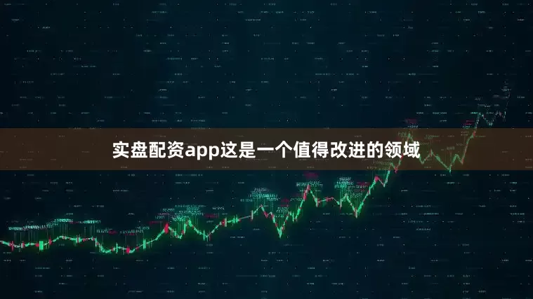 实盘配资app这是一个值得改进的领域