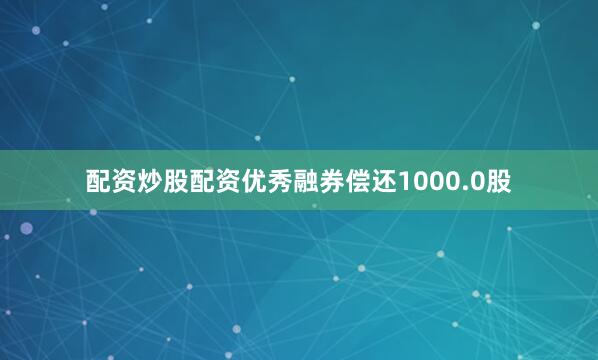 配资炒股配资优秀融券偿还1000.0股