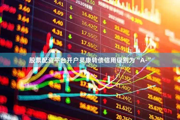 股票配资平台开户灵康转债信用级别为“A-”