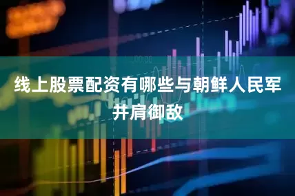 线上股票配资有哪些与朝鲜人民军并肩御敌