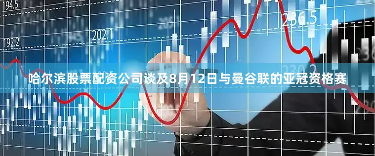 哈尔滨股票配资公司谈及8月12日与曼谷联的亚冠资格赛