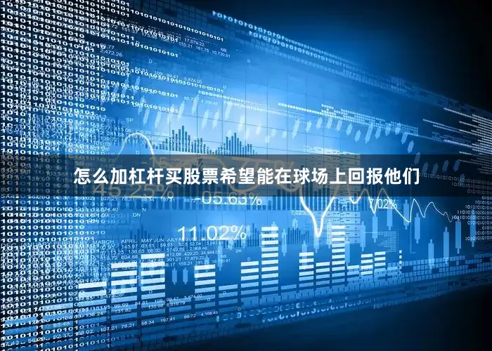 怎么加杠杆买股票希望能在球场上回报他们