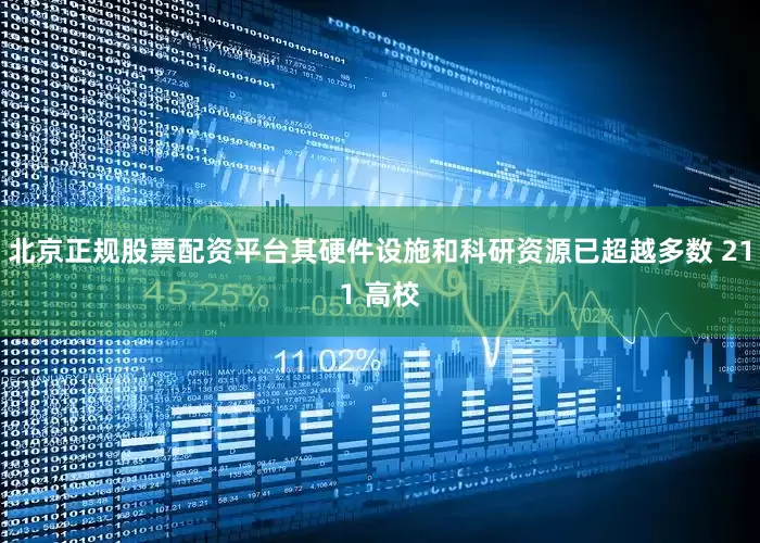北京正规股票配资平台其硬件设施和科研资源已超越多数 211 高校