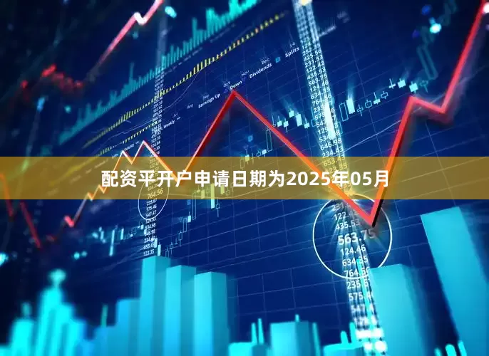 配资平开户申请日期为2025年05月