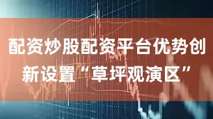 配资炒股配资平台优势创新设置“草坪观演区”