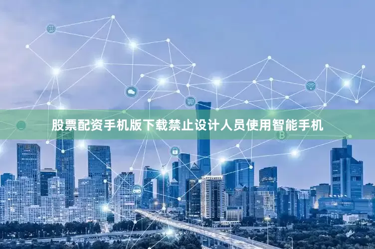 股票配资手机版下载禁止设计人员使用智能手机